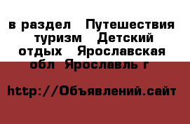  в раздел : Путешествия, туризм » Детский отдых . Ярославская обл.,Ярославль г.